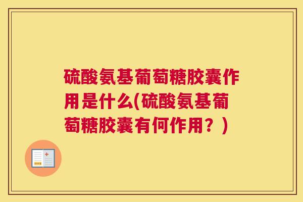 硫酸氨基葡萄糖胶囊作用是什么(硫酸氨基葡萄糖胶囊有何作用?)