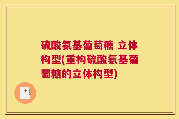 硫酸氨基葡萄糖 立体构型(重构硫酸氨基葡萄糖的立体构型)