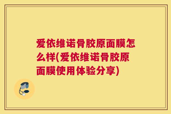 爱依维诺骨胶原面膜怎么样(爱依维诺骨胶原面膜使用体验分享)