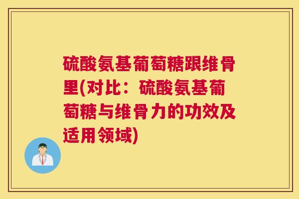 硫酸氨基葡萄糖跟维骨里(对比:硫酸氨基葡萄糖与维骨力的功效及适用领域) 硫酸氨基葡萄糖跟维骨里(对比:硫酸氨基葡萄糖与维骨力的功效及适用领域)