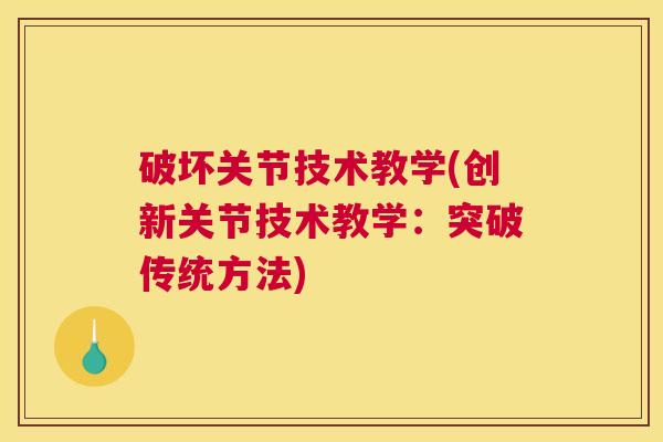 破坏关节技术教学(创新关节技术教学:突破传统方法)