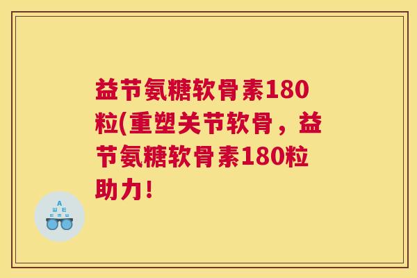 益节氨糖软骨素180粒(重塑关节软骨,益节氨糖软骨素180粒助力!