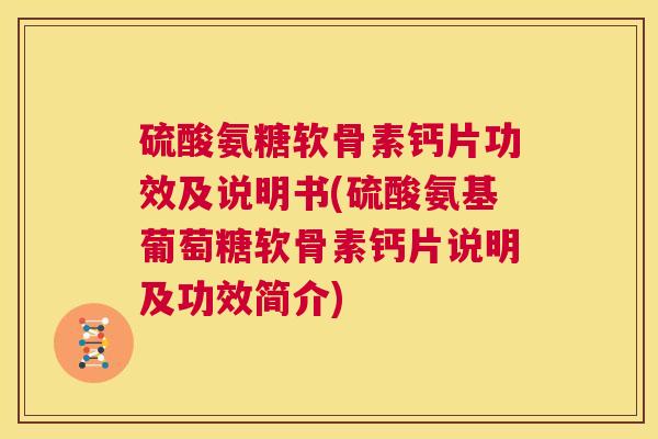 硫酸氨糖软骨素钙片功效及说明书(硫酸氨基葡萄糖软骨素钙片说明及功效简介) 硫酸氨糖软骨素钙片功效及说明书(硫酸氨基葡萄糖软骨素钙片说明及功效简介)