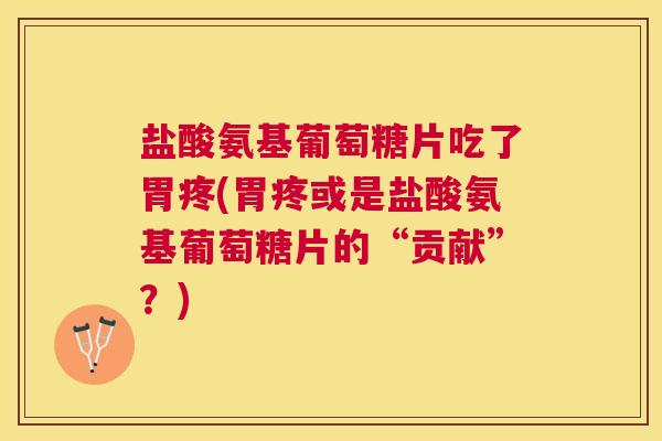 盐酸氨基葡萄糖片吃了胃疼(胃疼或是盐酸氨基葡萄糖片的“贡献”?) 盐酸氨基葡萄糖片吃了胃疼(胃疼或是盐酸氨基葡萄糖片的“贡献”?)