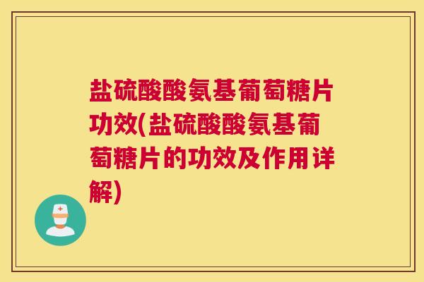 盐硫酸酸氨基葡萄糖片功效(盐硫酸酸氨基葡萄糖片的功效及作用详解)