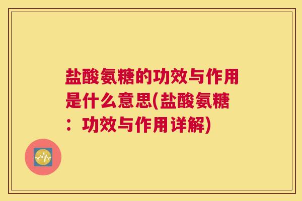 盐酸氨糖的功效与作用是什么意思(盐酸氨糖:功效与作用详解)