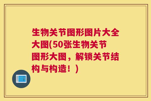 生物关节图形图片大全大图(50张生物关节图形大图,解锁关节结构与构造!)