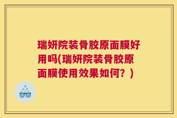 瑞妍院装骨胶原面膜好用吗(瑞妍院装骨胶原面膜使用效果如何?)