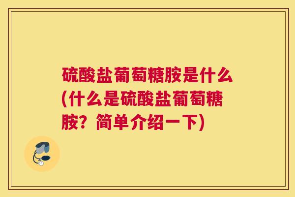 硫酸盐葡萄糖胺是什么(什么是硫酸盐葡萄糖胺?简单介绍一下)