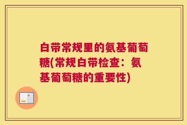 白带常规里的氨基葡萄糖(常规白带检查：氨基葡萄糖的重要性)