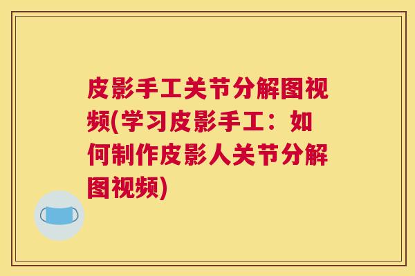 皮影手工关节分解图视频(学习皮影手工:如何制作皮影人关节分解图视频) 皮影手工关节分解图视频(学习皮影手工:如何制作皮影人关节分解图视频)