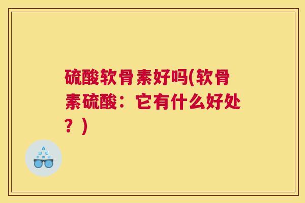 硫酸软骨素好吗(软骨素硫酸：它有什么好处？)