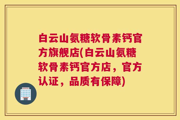 白云山氨糖软骨素钙官方旗舰店(白云山氨糖软骨素钙官方店,官方认证,品质有保障) 白云山氨糖软骨素钙官方旗舰店(白云山氨糖软骨素钙官方店,官方认证,品质有保障)