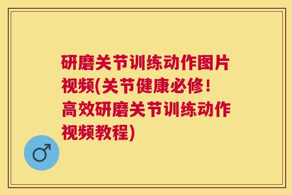 研磨关节训练动作图片视频(关节健康必修!高效研磨关节训练动作视频教程)