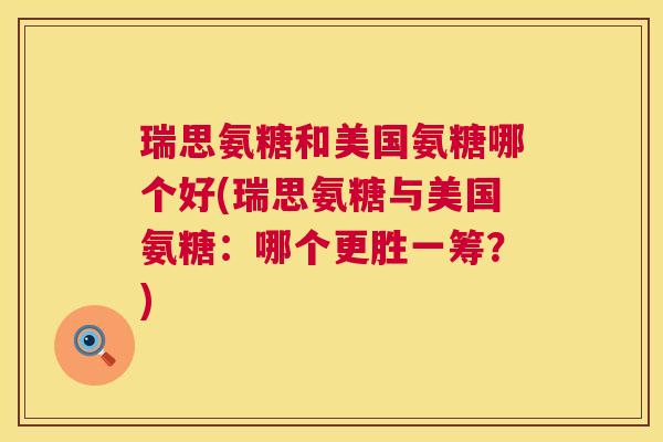 瑞思氨糖和美国氨糖哪个好(瑞思氨糖与美国氨糖：哪个更胜一筹？)