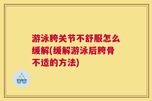 游泳胯关节不舒服怎么缓解(缓解游泳后胯骨不适的方法)