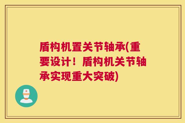 盾构机置关节轴承(重要设计!盾构机关节轴承实现重大突破) 盾构机置关节轴承(重要设计!盾构机关节轴承实现重大突破)