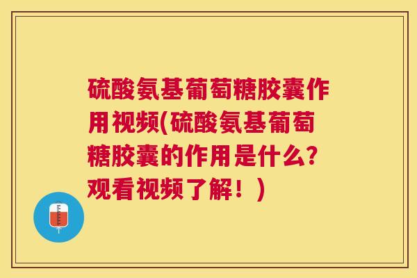 硫酸氨基葡萄糖胶囊作用视频(硫酸氨基葡萄糖胶囊的作用是什么?观看视频了解!) 硫酸氨基葡萄糖胶囊作用视频(硫酸氨基葡萄糖胶囊的作用是什么?观看视频了解!)