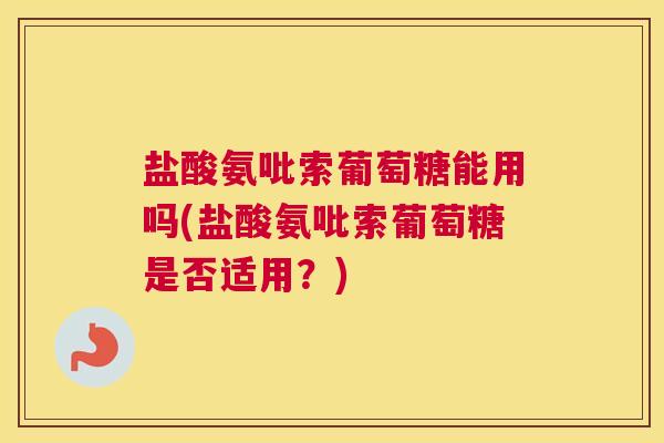 盐酸氨吡索葡萄糖能用吗(盐酸氨吡索葡萄糖是否适用?)