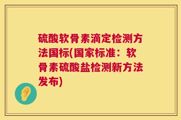 硫酸软骨素滴定检测方法国标(国家标准：软骨素硫酸盐检测新方法发布)