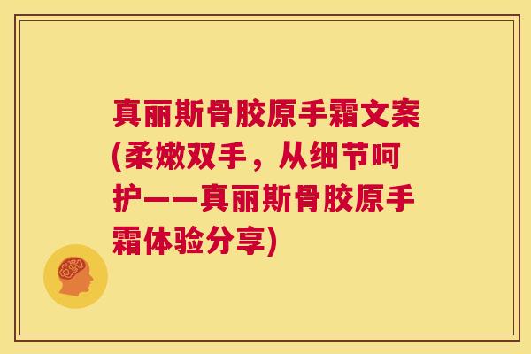 真丽斯骨胶原手霜文案(柔嫩双手,从细节呵护——真丽斯骨胶原手霜体验分享) 真丽斯骨胶原手霜文案(柔嫩双手,从细节呵护——真丽斯骨胶原手霜体验分享)