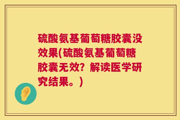 硫酸氨基葡萄糖胶囊没效果(硫酸氨基葡萄糖胶囊无效?解读医学研究结果。)