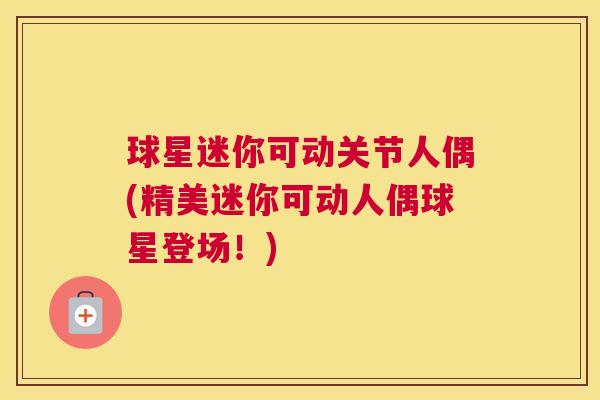 球星迷你可动关节人偶(精美迷你可动人偶球星登场！)