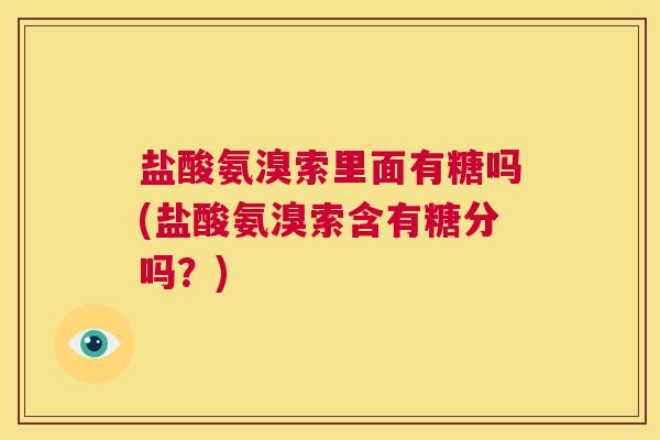 盐酸氨溴索里面有糖吗(盐酸氨溴索含有糖分吗?)