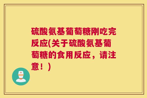 硫酸氨基葡萄糖刚吃完反应(关于硫酸氨基葡萄糖的食用反应,请注意!) 硫酸氨基葡萄糖刚吃完反应(关于硫酸氨基葡萄糖的食用反应,请注意!)