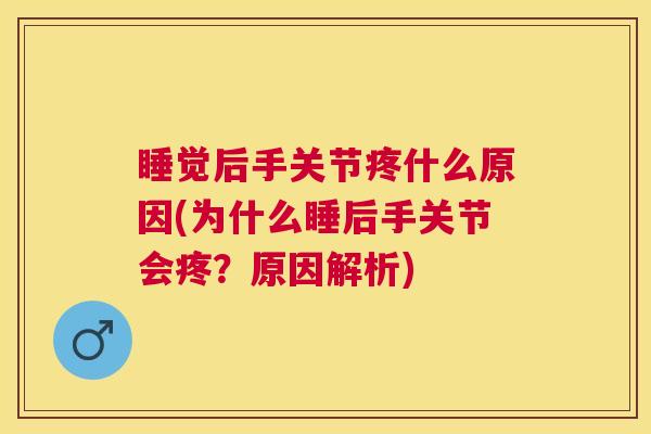 睡觉后手关节疼什么原因(为什么睡后手关节会疼?原因解析)
