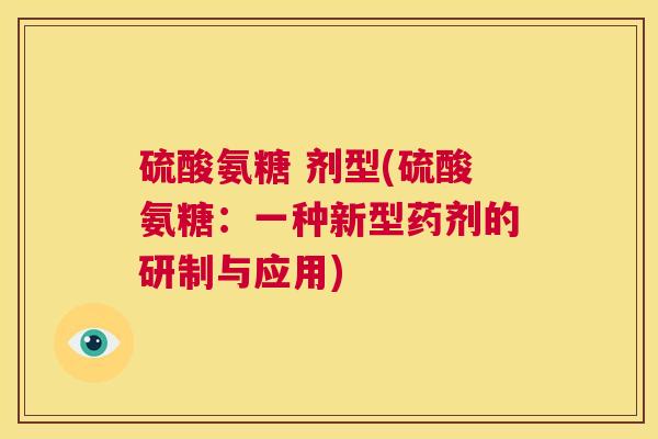 硫酸氨糖 剂型(硫酸氨糖：一种新型药剂的研制与应用)