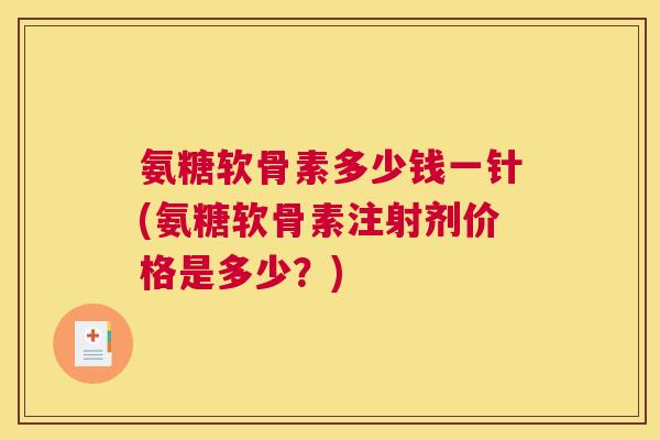氨糖软骨素多少钱一针(氨糖软骨素注射剂价格是多少?)