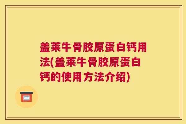 盖莱牛骨胶原蛋白钙用法(盖莱牛骨胶原蛋白钙的使用方法介绍)