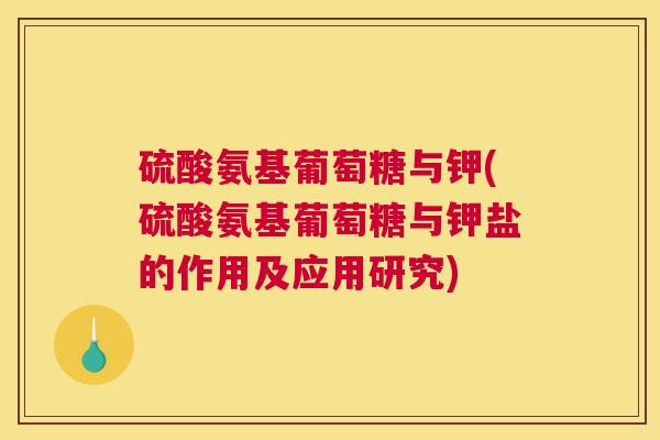 硫酸氨基葡萄糖与钾(硫酸氨基葡萄糖与钾盐的作用及应用研究)