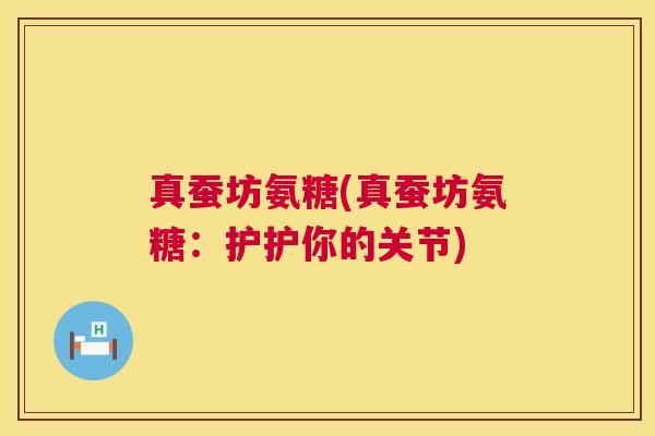 真蚕坊氨糖(真蚕坊氨糖:护护你的关节) 真蚕坊氨糖(真蚕坊氨糖:护护你的关节)