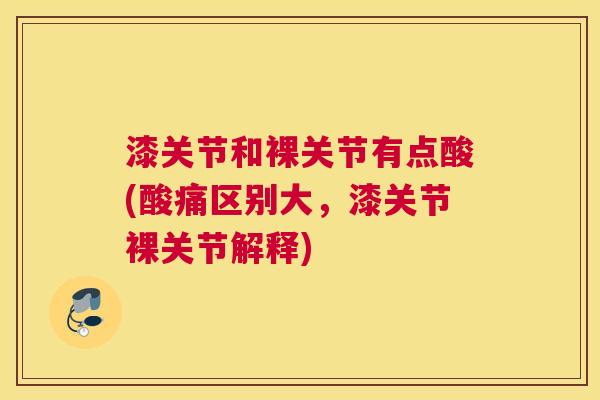 漆关节和裸关节有点酸(酸痛区别大,漆关节裸关节解释)