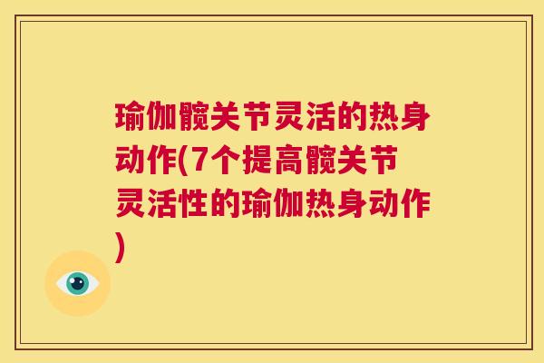 瑜伽髋关节灵活的热身动作(7个提高髋关节灵活性的瑜伽热身动作)