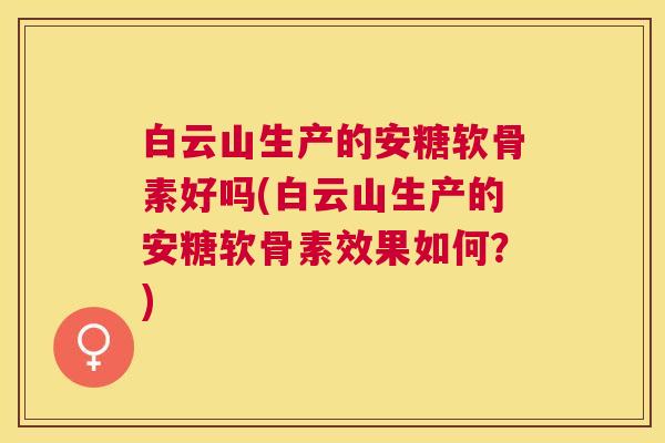 白云山生产的安糖软骨素好吗(白云山生产的安糖软骨素效果如何?) 白云山生产的安糖软骨素好吗(白云山生产的安糖软骨素效果如何?)