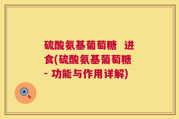 硫酸氨基葡萄糖 进食(硫酸氨基葡萄糖 - 功能与作用详解) 硫酸氨基葡萄糖 进食(硫酸氨基葡萄糖 - 功能与作用详解)