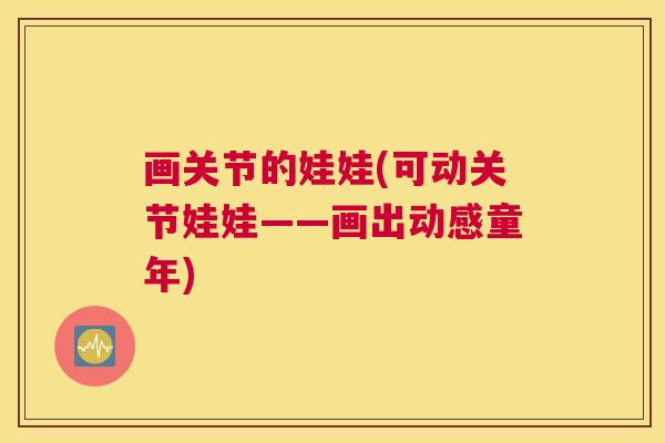 画关节的娃娃(可动关节娃娃——画出动感童年)
