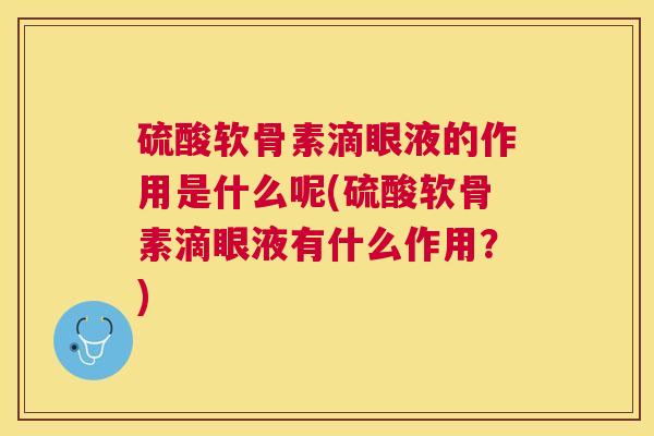 硫酸软骨素滴眼液的作用是什么呢(硫酸软骨素滴眼液有什么作用?)