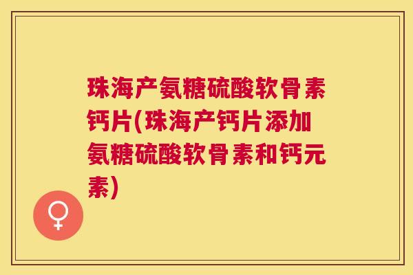 珠海产氨糖硫酸软骨素钙片(珠海产钙片添加氨糖硫酸软骨素和钙元素)