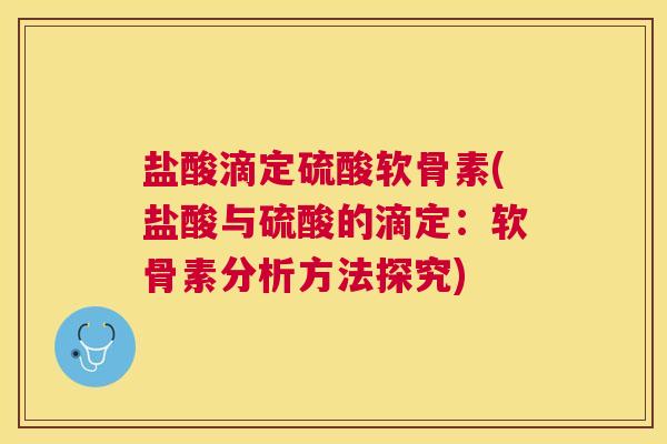 盐酸滴定硫酸软骨素(盐酸与硫酸的滴定：软骨素分析方法探究)