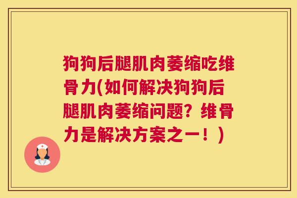 狗狗后腿肌肉萎缩吃维骨力(如何解决狗狗后腿肌肉萎缩问题?维骨力是解决方案之一!) 狗狗后腿肌肉萎缩吃维骨力(如何解决狗狗后腿肌肉萎缩问题?维骨力是解决方案之一!)