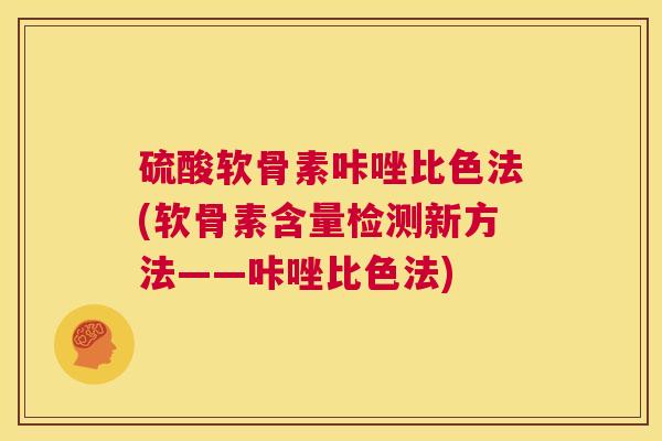 硫酸软骨素咔唑比色法(软骨素含量检测新方法——咔唑比色法) 硫酸软骨素咔唑比色法(软骨素含量检测新方法——咔唑比色法)