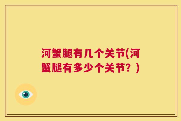 河蟹腿有几个关节(河蟹腿有多少个关节?)