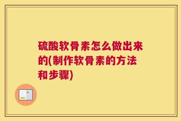 硫酸软骨素怎么做出来的(制作软骨素的方法和步骤)