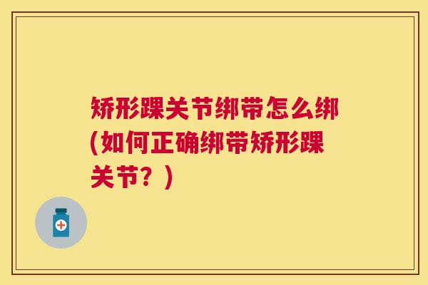 矫形踝关节绑带怎么绑(如何正确绑带矫形踝关节？)