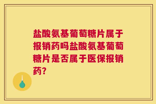 盐酸氨基葡萄糖片属于报销药吗盐酸氨基葡萄糖片是否属于医保报销药? 盐酸氨基葡萄糖片属于报销药吗盐酸氨基葡萄糖片是否属于医保报销药?