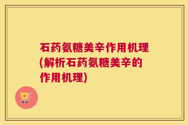 石药氨糖美辛作用机理(解析石药氨糖美辛的作用机理)